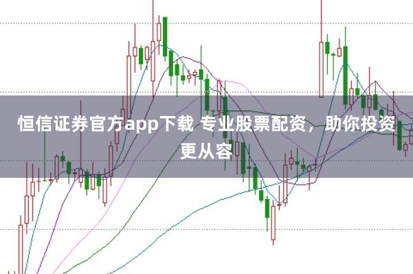 恒信证券官方app下载 专业股票配资，助你投资更从容