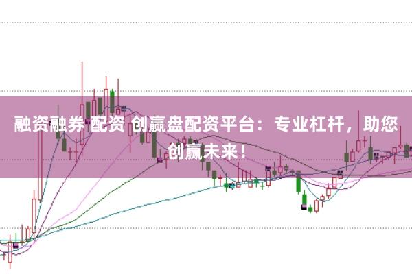 融资融券 配资 创赢盘配资平台：专业杠杆，助您创赢未来！