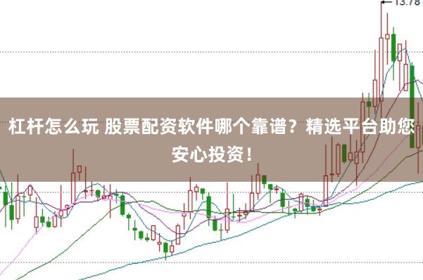 杠杆怎么玩 股票配资软件哪个靠谱？精选平台助您安心投资！