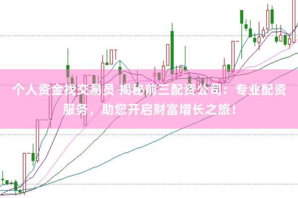 个人资金找交易员 揭秘前三配资公司：专业配资服务，助您开启财富增长之旅！