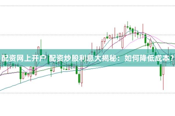 配资网上开户 配资炒股利息大揭秘：如何降低成本？