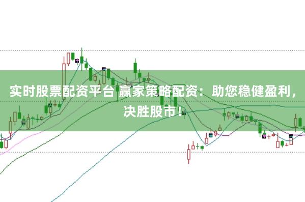 实时股票配资平台 赢家策略配资：助您稳健盈利，决胜股市！