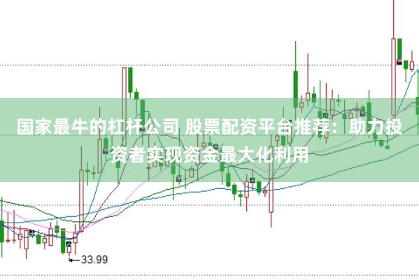 国家最牛的杠杆公司 股票配资平台推荐：助力投资者实现资金最大化利用