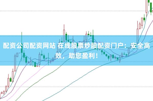 配资公司配资网站 在线股票炒股配资门户：安全高效，助您盈利！