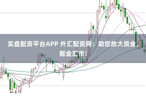 实盘配资平台APP 外汇配资网：助您放大资金，掘金汇市！