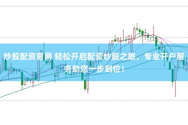 炒股配资官网 轻松开启配资炒股之旅，专业开户服务助您一步到位！