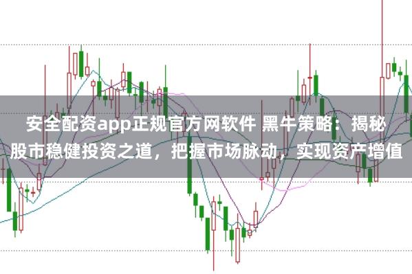 安全配资app正规官方网软件 黑牛策略：揭秘股市稳健投资之道，把握市场脉动，实现资产增值