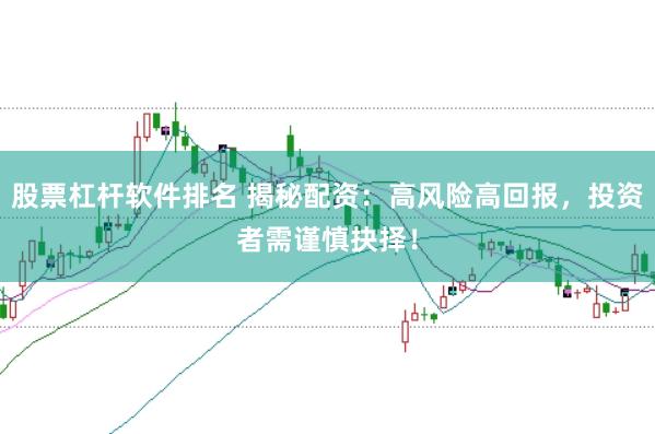 股票杠杆软件排名 揭秘配资：高风险高回报，投资者需谨慎抉择！