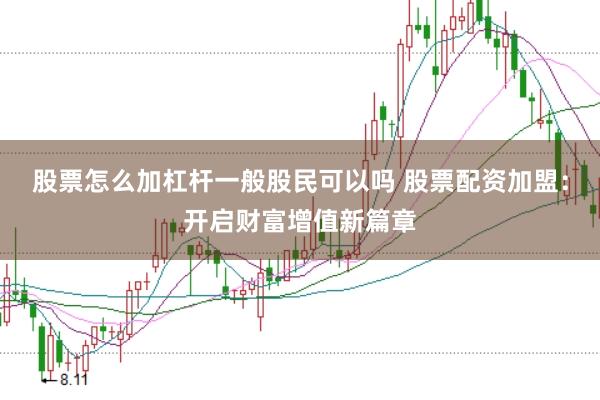 股票怎么加杠杆一般股民可以吗 股票配资加盟：开启财富增值新篇章