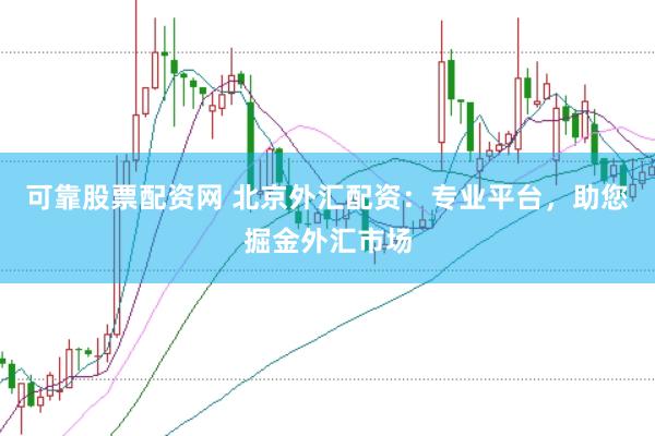 可靠股票配资网 北京外汇配资：专业平台，助您掘金外汇市场