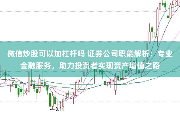 微信炒股可以加杠杆吗 证券公司职能解析：专业金融服务，助力投资者实现资产增值之路