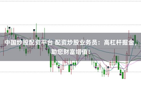 中国炒股配资平台 配资炒股业务员：高杠杆掘金，助您财富增值！