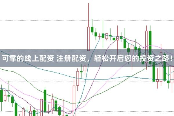 可靠的线上配资 注册配资，轻松开启您的投资之路！