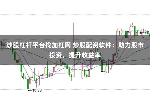 炒股杠杆平台找加杠网 炒股配资软件：助力股市投资，提升收益率