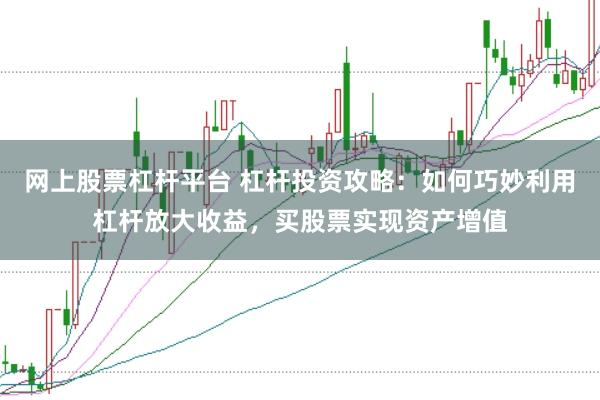 网上股票杠杆平台 杠杆投资攻略：如何巧妙利用杠杆放大收益，买股票实现资产增值