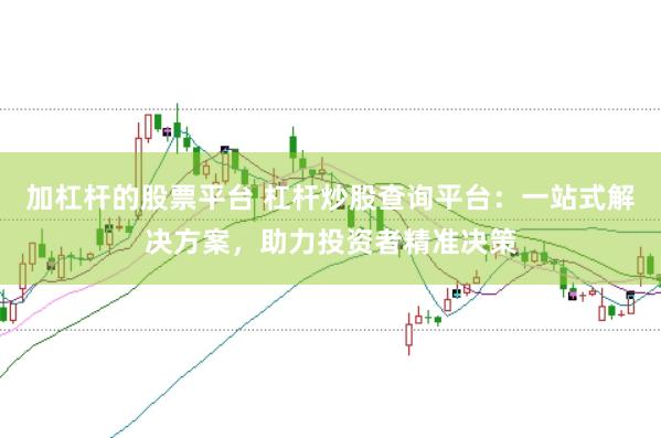 加杠杆的股票平台 杠杆炒股查询平台：一站式解决方案，助力投资者精准决策