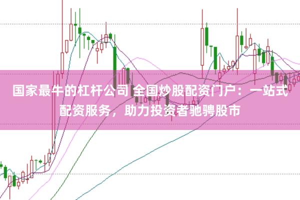 国家最牛的杠杆公司 全国炒股配资门户：一站式配资服务，助力投资者驰骋股市
