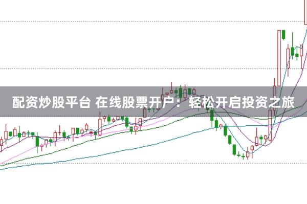配资炒股平台 在线股票开户：轻松开启投资之旅