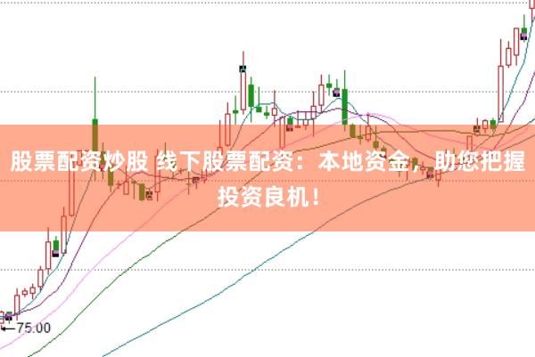 股票配资炒股 线下股票配资：本地资金，助您把握投资良机！
