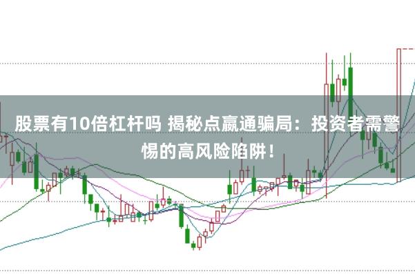 股票有10倍杠杆吗 揭秘点嬴通骗局：投资者需警惕的高风险陷阱！