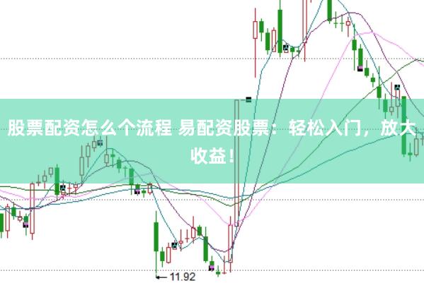股票配资怎么个流程 易配资股票：轻松入门，放大收益！