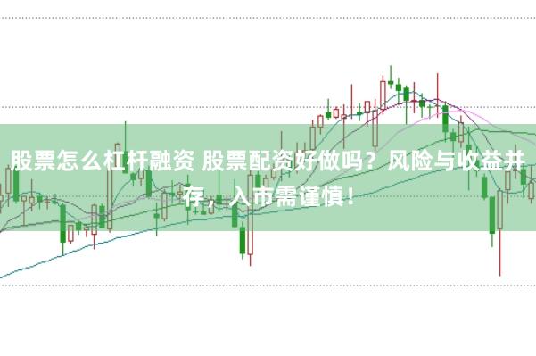 股票怎么杠杆融资 股票配资好做吗？风险与收益并存，入市需谨慎！