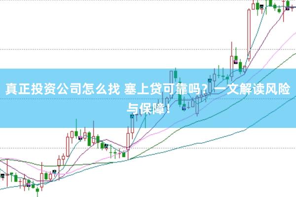 真正投资公司怎么找 塞上贷可靠吗？一文解读风险与保障！