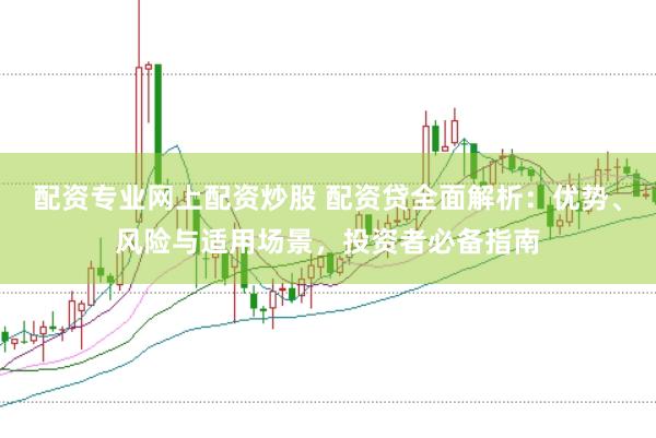 配资专业网上配资炒股 配资贷全面解析：优势、风险与适用场景，投资者必备指南