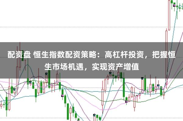 配资盘 恒生指数配资策略：高杠杆投资，把握恒生市场机遇，实现资产增值