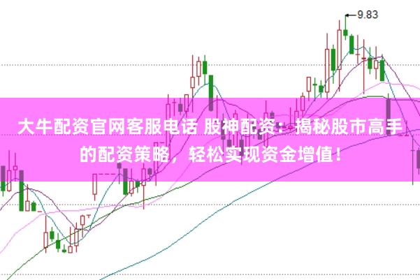 大牛配资官网客服电话 股神配资：揭秘股市高手的配资策略，轻松实现资金增值！