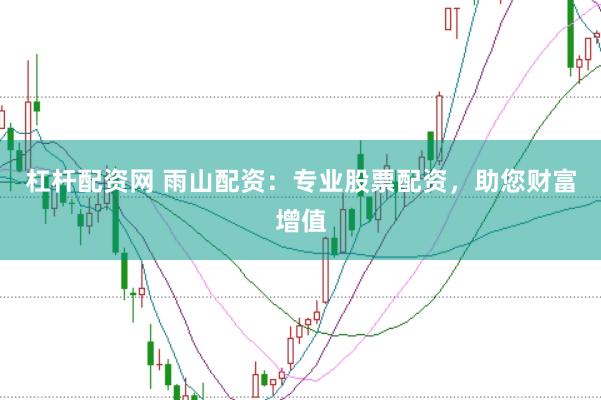 杠杆配资网 雨山配资：专业股票配资，助您财富增值