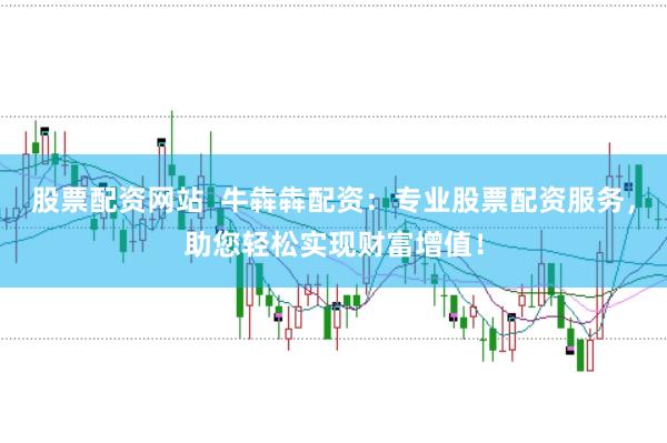 股票配资网站  牛犇犇配资：专业股票配资服务，助您轻松实现财富增值！