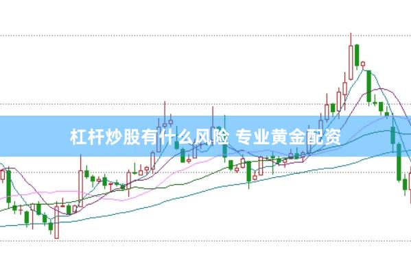 杠杆炒股有什么风险 专业黄金配资