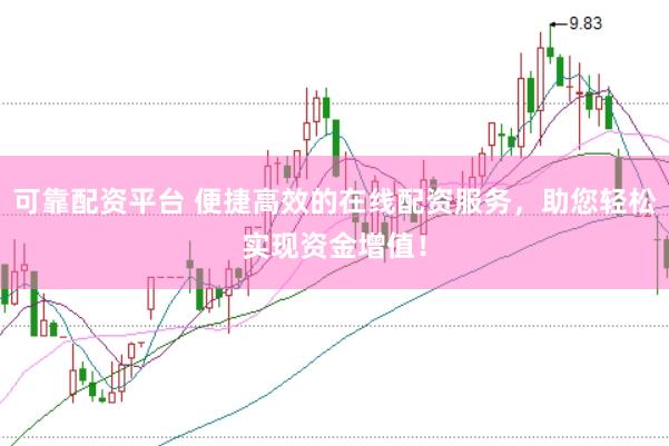 可靠配资平台 便捷高效的在线配资服务，助您轻松实现资金增值！