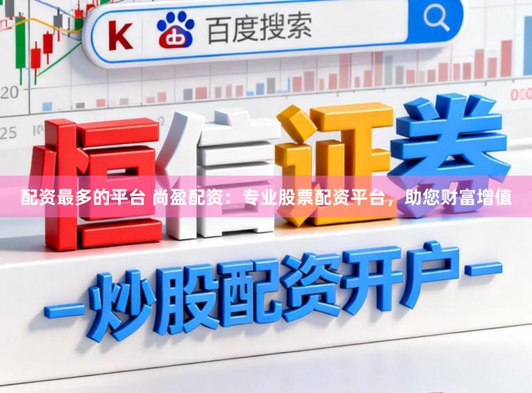 配资最多的平台 尚盈配资：专业股票配资平台，助您财富增值