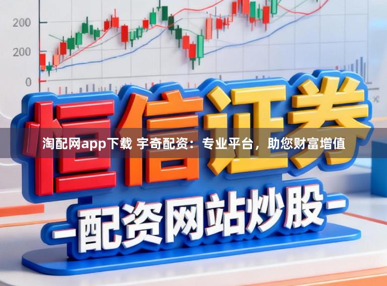 淘配网app下载 宇奇配资：专业平台，助您财富增值