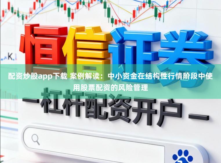配资炒股app下载 案例解读：中小资金在结构性行情阶段中使用股票配资的风险管理
