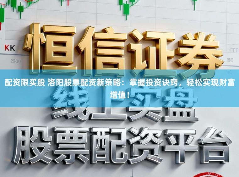 配资限买股 洛阳股票配资新策略：掌握投资诀窍，轻松实现财富增值！