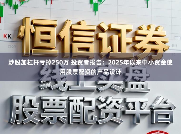 炒股加杠杆亏掉250万 投资者报告：2025年以来中小资金使用股票配资的产品设计