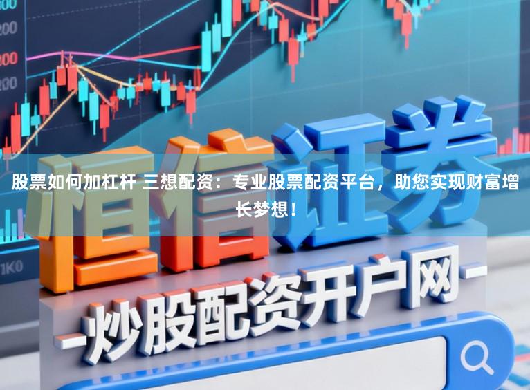 股票如何加杠杆 三想配资：专业股票配资平台，助您实现财富增长梦想！