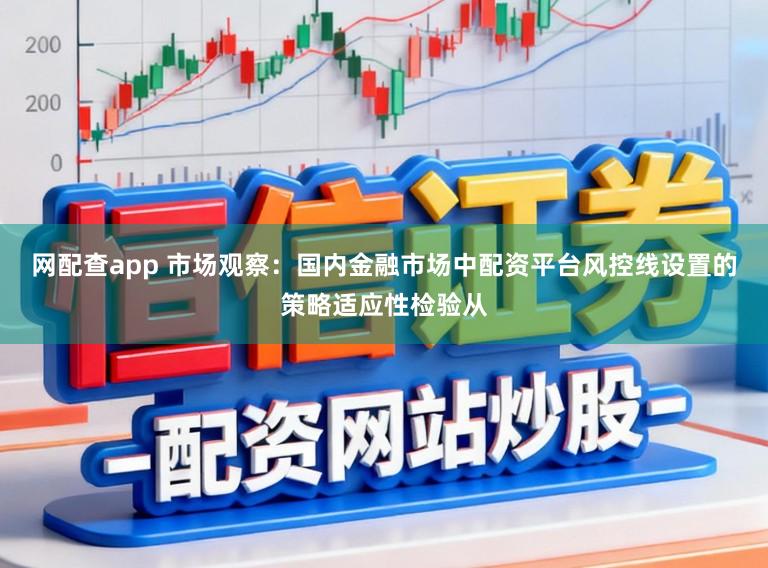 网配查app 市场观察：国内金融市场中配资平台风控线设置的策略适应性检验从