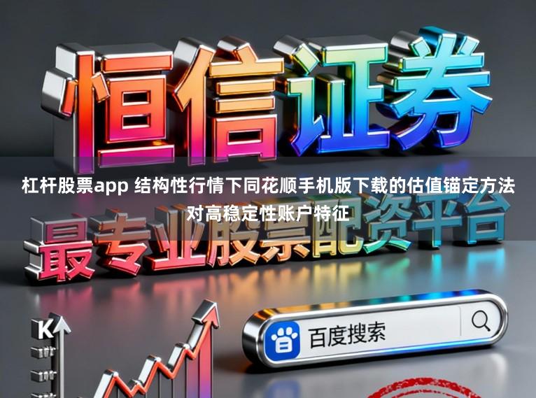 杠杆股票app 结构性行情下同花顺手机版下载的估值锚定方法对高稳定性账户特征