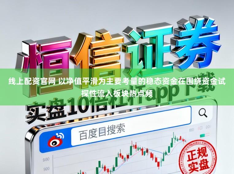 线上配资官网 以净值平滑为主要考量的稳态资金在围绕资金试探性流入板块热点频