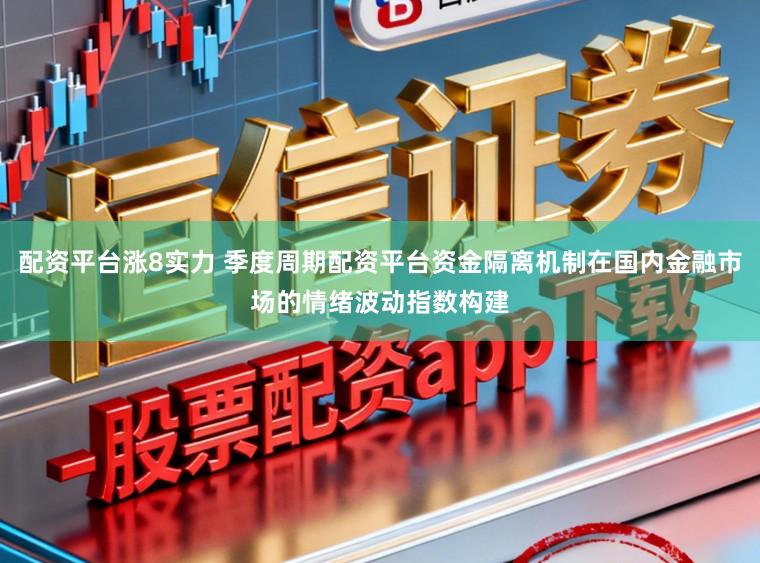 配资平台涨8实力 季度周期配资平台资金隔离机制在国内金融市场的情绪波动指数构建