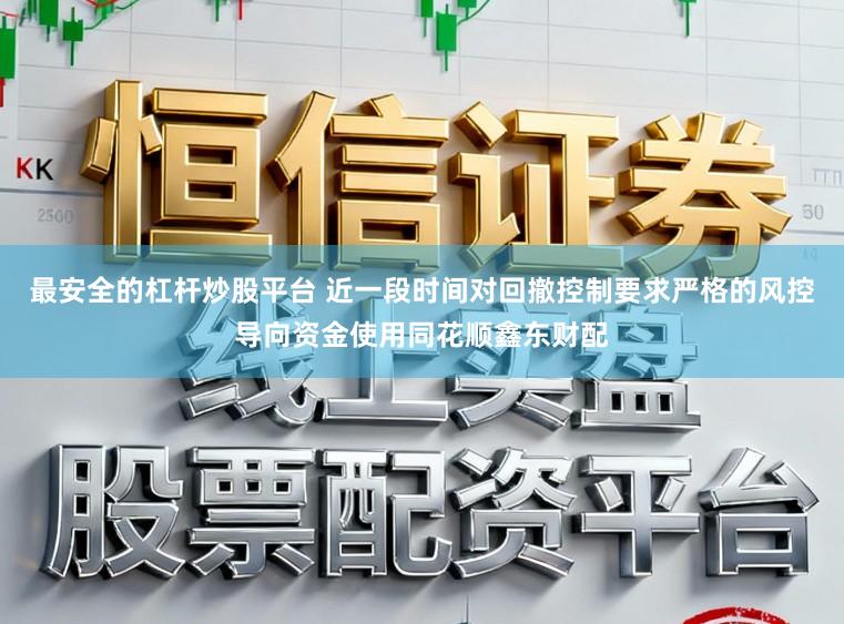 最安全的杠杆炒股平台 近一段时间对回撤控制要求严格的风控导向资金使用同花顺鑫东财配