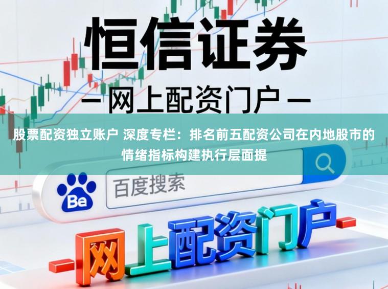 股票配资独立账户 深度专栏：排名前五配资公司在内地股市的情绪指标构建执行层面提