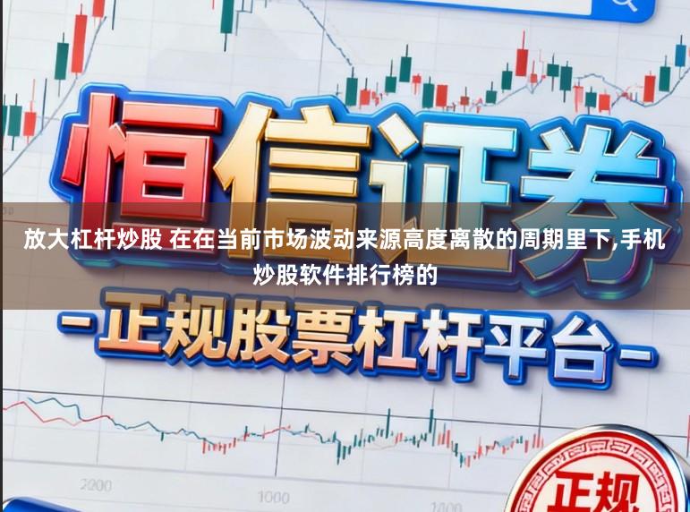 放大杠杆炒股 在在当前市场波动来源高度离散的周期里下,手机炒股软件排行榜的