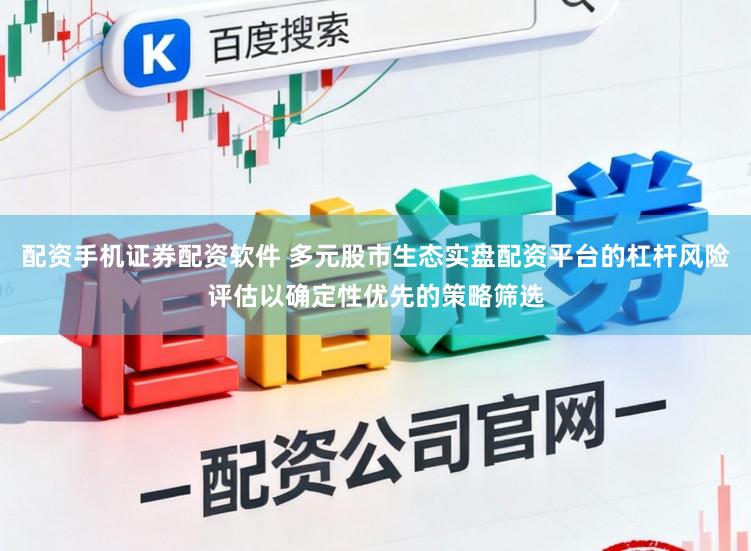 配资手机证券配资软件 多元股市生态实盘配资平台的杠杆风险评估以确定性优先的策略筛选