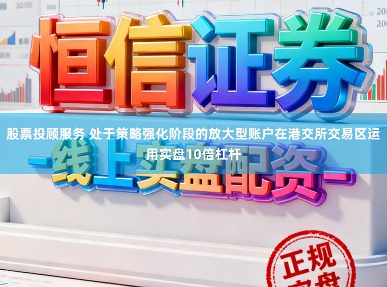 股票投顾服务 处于策略强化阶段的放大型账户在港交所交易区运用实盘10倍杠杆