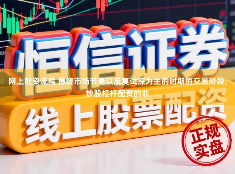 网上配资流程 围绕市场节奏以反复试探为主的时期的交易阶段,炒股杠杆配资的非